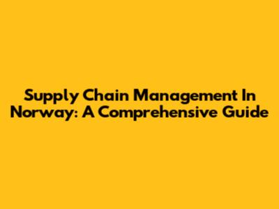 Supply Chain Management In Norway: A Comprehensive Guide