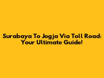 Surabaya To Jogja Via Toll Road: Your Ultimate Guide!