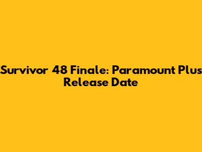 Survivor 48 Finale: Paramount Plus Release Date