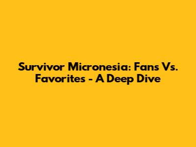 Survivor Micronesia: Fans Vs. Favorites - A Deep Dive