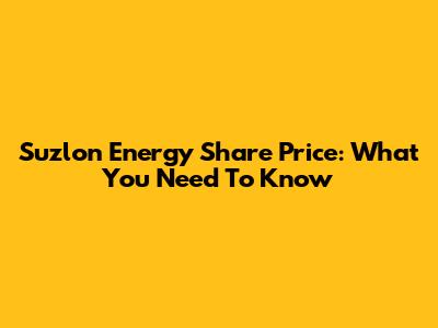Suzlon Energy Share Price: What You Need To Know