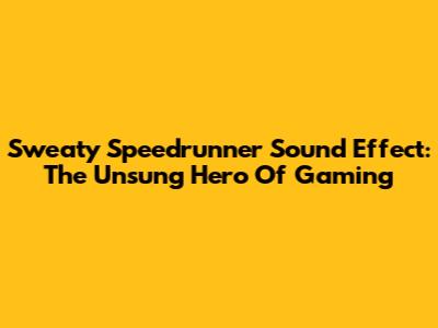 Sweaty Speedrunner Sound Effect: The Unsung Hero Of Gaming