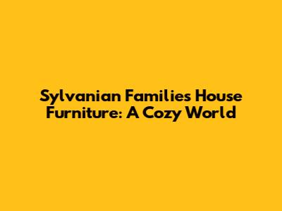Sylvanian Families House Furniture: A Cozy World