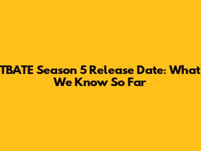 TBATE Season 5 Release Date: What We Know So Far