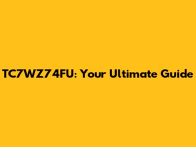 TC7WZ74FU: Your Ultimate Guide