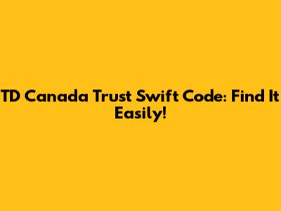 TD Canada Trust Swift Code: Find It Easily!
