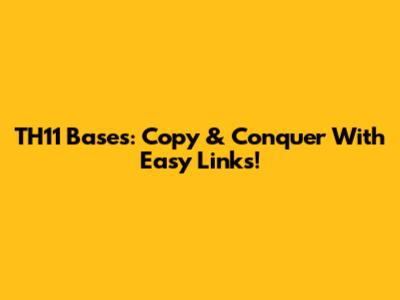 TH11 Bases: Copy & Conquer With Easy Links!