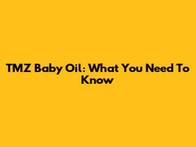 TMZ Baby Oil: What You Need To Know