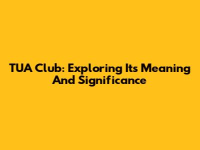 TUA Club: Exploring Its Meaning And Significance