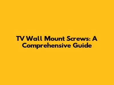 TV Wall Mount Screws: A Comprehensive Guide