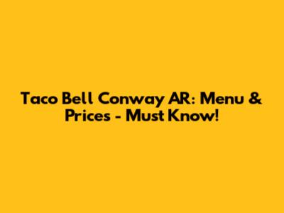 Taco Bell Conway AR: Menu & Prices - Must Know!