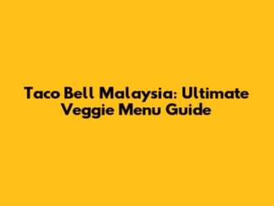 Taco Bell Malaysia: Ultimate Veggie Menu Guide