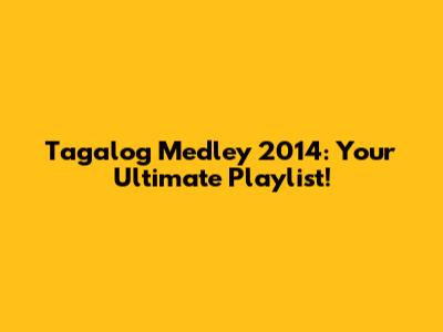 Tagalog Medley 2014: Your Ultimate Playlist!