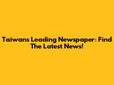 Taiwan's Leading Newspaper: Find The Latest News!