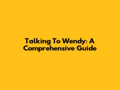 Talking To Wendy: A Comprehensive Guide
