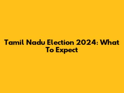 Tamil Nadu Election 2024: What To Expect