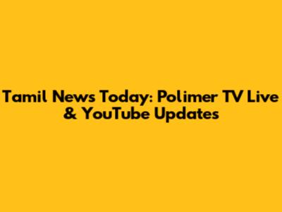 Tamil News Today: Polimer TV Live & YouTube Updates