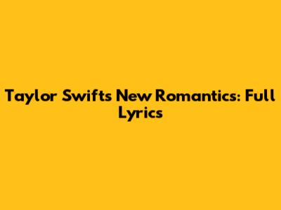 Taylor Swift's New Romantics: Full Lyrics