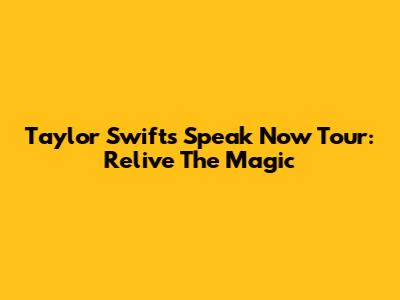 Taylor Swift's Speak Now Tour: Relive The Magic