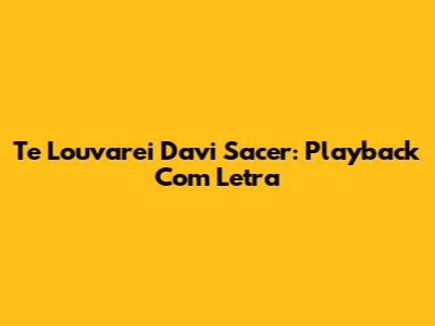 Te Louvarei Davi Sacer: Playback Com Letra