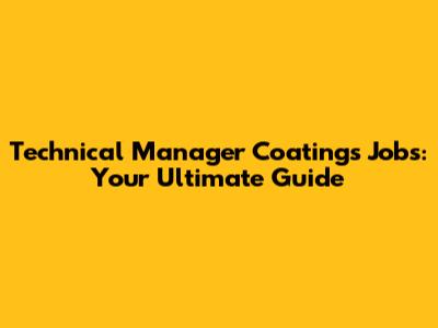 Technical Manager Coatings Jobs: Your Ultimate Guide