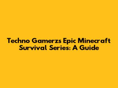 Techno Gamerz's Epic Minecraft Survival Series: A Guide