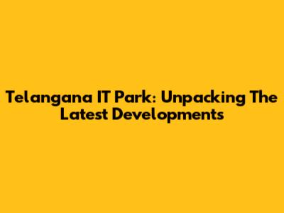 Telangana IT Park: Unpacking The Latest Developments