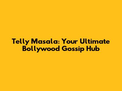 Telly Masala: Your Ultimate Bollywood Gossip Hub