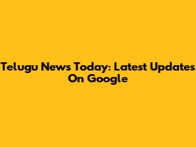 Telugu News Today: Latest Updates On Google