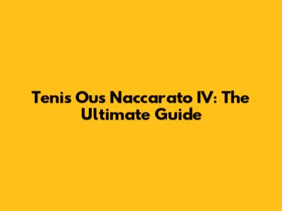 Tenis Ous Naccarato IV: The Ultimate Guide