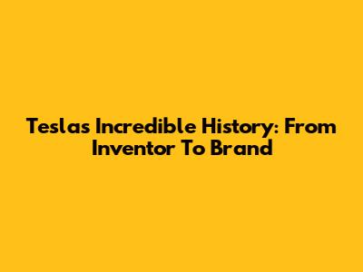 Tesla's Incredible History: From Inventor To Brand