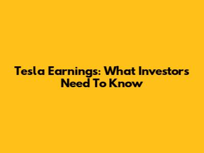 Tesla Earnings: What Investors Need To Know