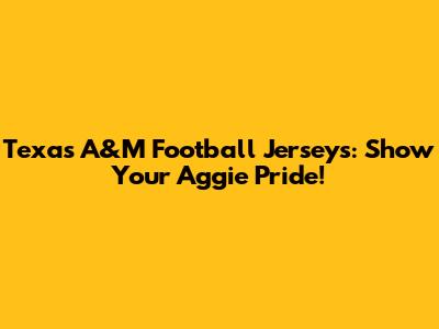 Texas A&M Football Jerseys: Show Your Aggie Pride!