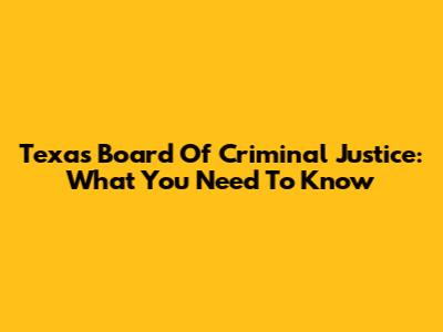 Texas Board Of Criminal Justice: What You Need To Know