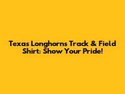Texas Longhorns Track & Field Shirt: Show Your Pride!