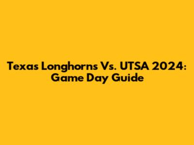 Texas Longhorns Vs. UTSA 2024: Game Day Guide