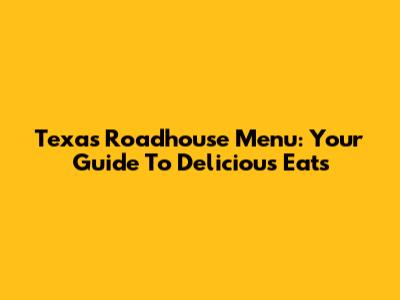 Texas Roadhouse Menu: Your Guide To Delicious Eats