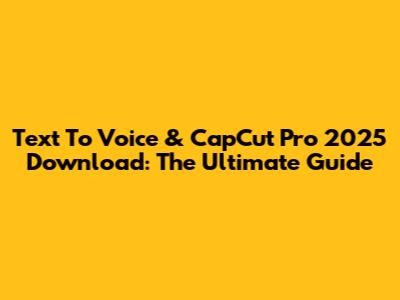 Text To Voice & CapCut Pro 2025 Download: The Ultimate Guide