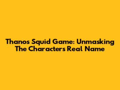 Thanos Squid Game: Unmasking The Character's Real Name