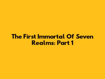 The First Immortal Of Seven Realms: Part 1