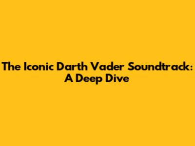The Iconic Darth Vader Soundtrack: A Deep Dive