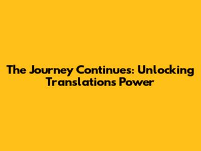 The Journey Continues: Unlocking Translation's Power