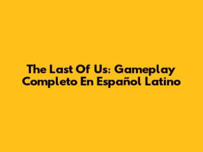 The Last Of Us: Gameplay Completo En Español Latino