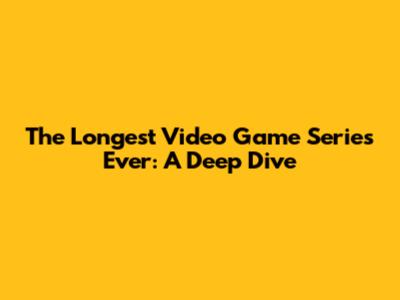 The Longest Video Game Series Ever: A Deep Dive