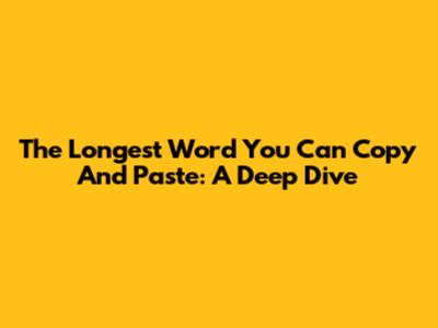 The Longest Word You Can Copy And Paste: A Deep Dive