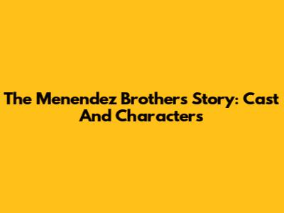 The Menendez Brothers Story: Cast And Characters