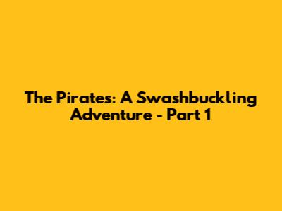 The Pirates: A Swashbuckling Adventure - Part 1