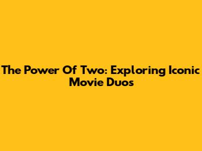 The Power Of Two: Exploring Iconic Movie Duos
