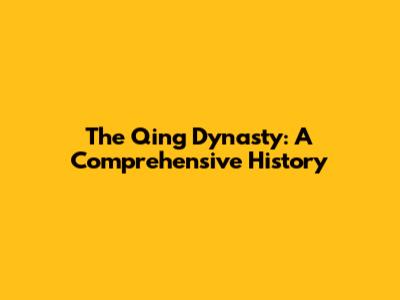 The Qing Dynasty: A Comprehensive History