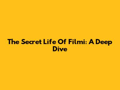 The Secret Life Of Filmi: A Deep Dive